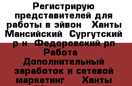 Регистрирую представителей для работы в эйвон - Ханты-Мансийский, Сургутский р-н, Федоровский рп Работа » Дополнительный заработок и сетевой маркетинг   . Ханты-Мансийский